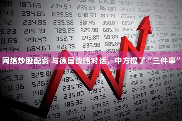 网络炒股配资 与德国战略对话，中方提了“三件事”