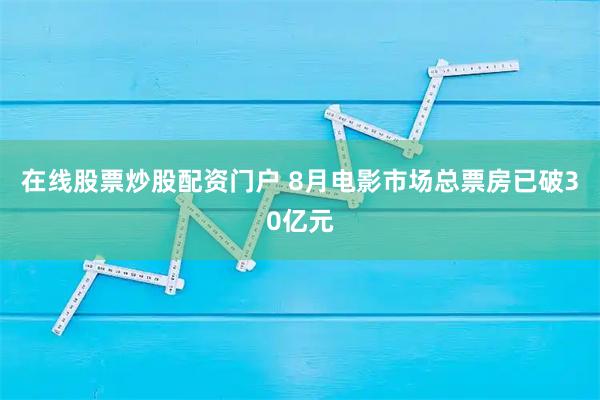 在线股票炒股配资门户 8月电影市场总票房已破30亿元