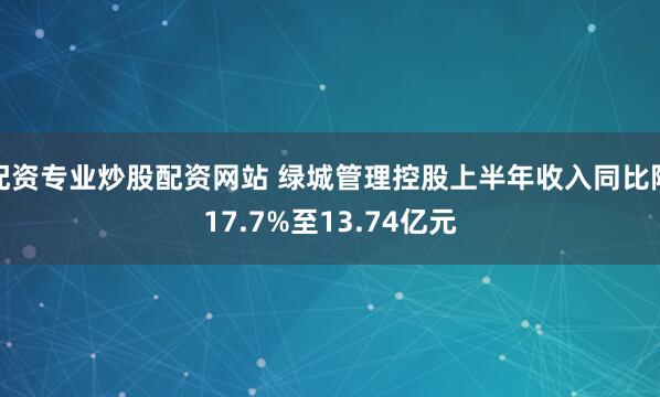 配资专业炒股配资网站 绿城管理控股上半年收入同比降17.7%至13.74亿元