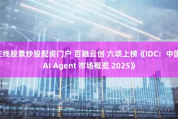 在线股票炒股配资门户 百融云创 六项上榜《IDC：中国 AI Agent 市场概览 2025》