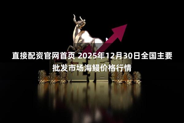 直接配资官网首页 2025年12月30日全国主要批发市场海鳗价格行情