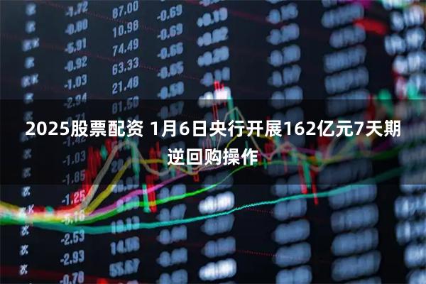 2025股票配资 1月6日央行开展162亿元7天期逆回购操作